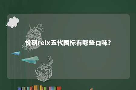 悦刻relx五代国标有哪些口味�？ 